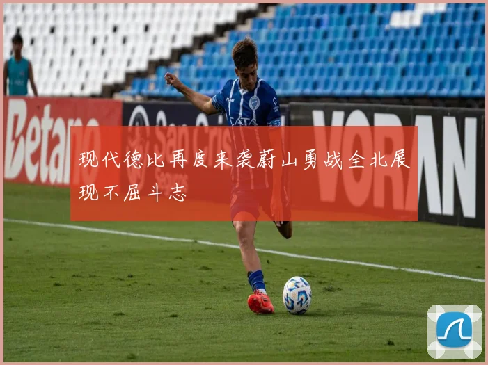 现代德比再度来袭蔚山勇战全北展现不屈斗志