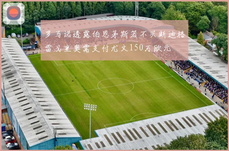 罗马诺透露伯恩茅斯若不买断迪格雷戈里奥需支付尤文150万欧元