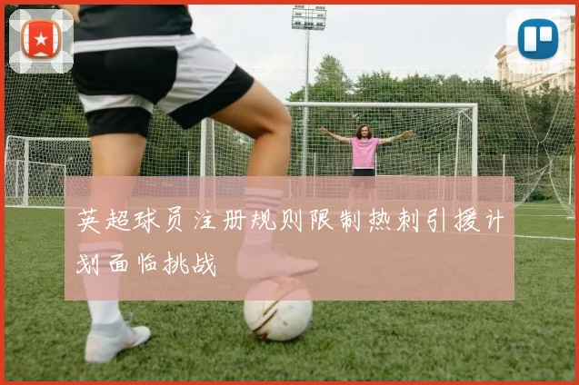 英超球员注册规则限制热刺引援计划面临挑战