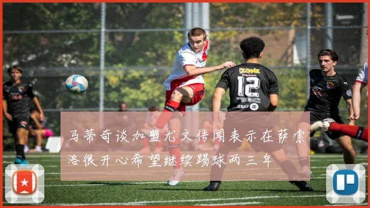 马蒂奇谈加盟尤文传闻表示在萨索洛很开心希望继续踢球两三年
