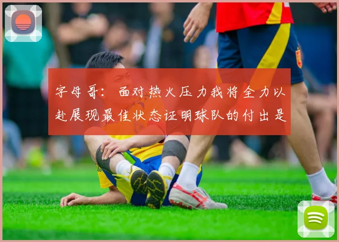 字母哥：面对热火压力我将全力以赴展现最佳状态证明球队的付出是值得的