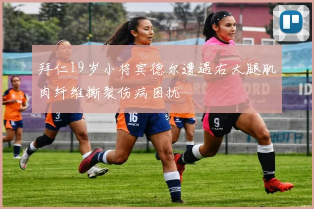 拜仁19岁小将宾德尔遭遇右大腿肌肉纤维撕裂伤病困扰
