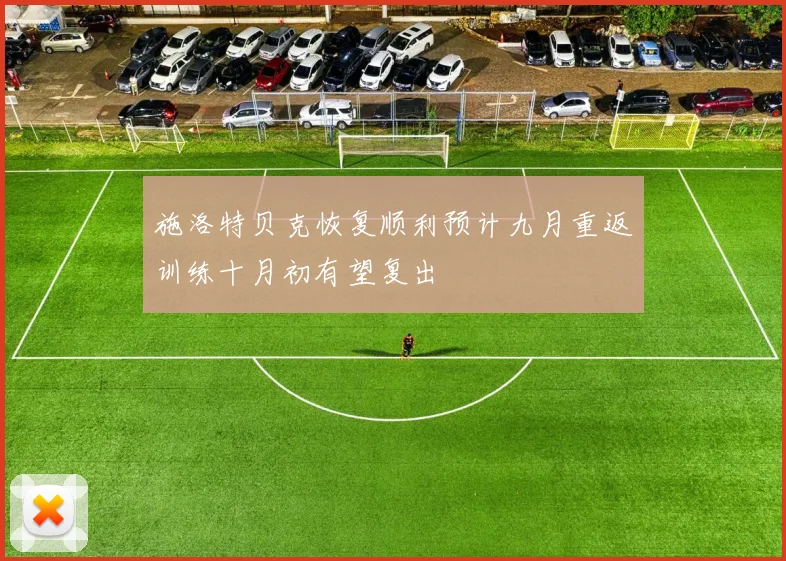 施洛特贝克恢复顺利预计九月重返训练十月初有望复出